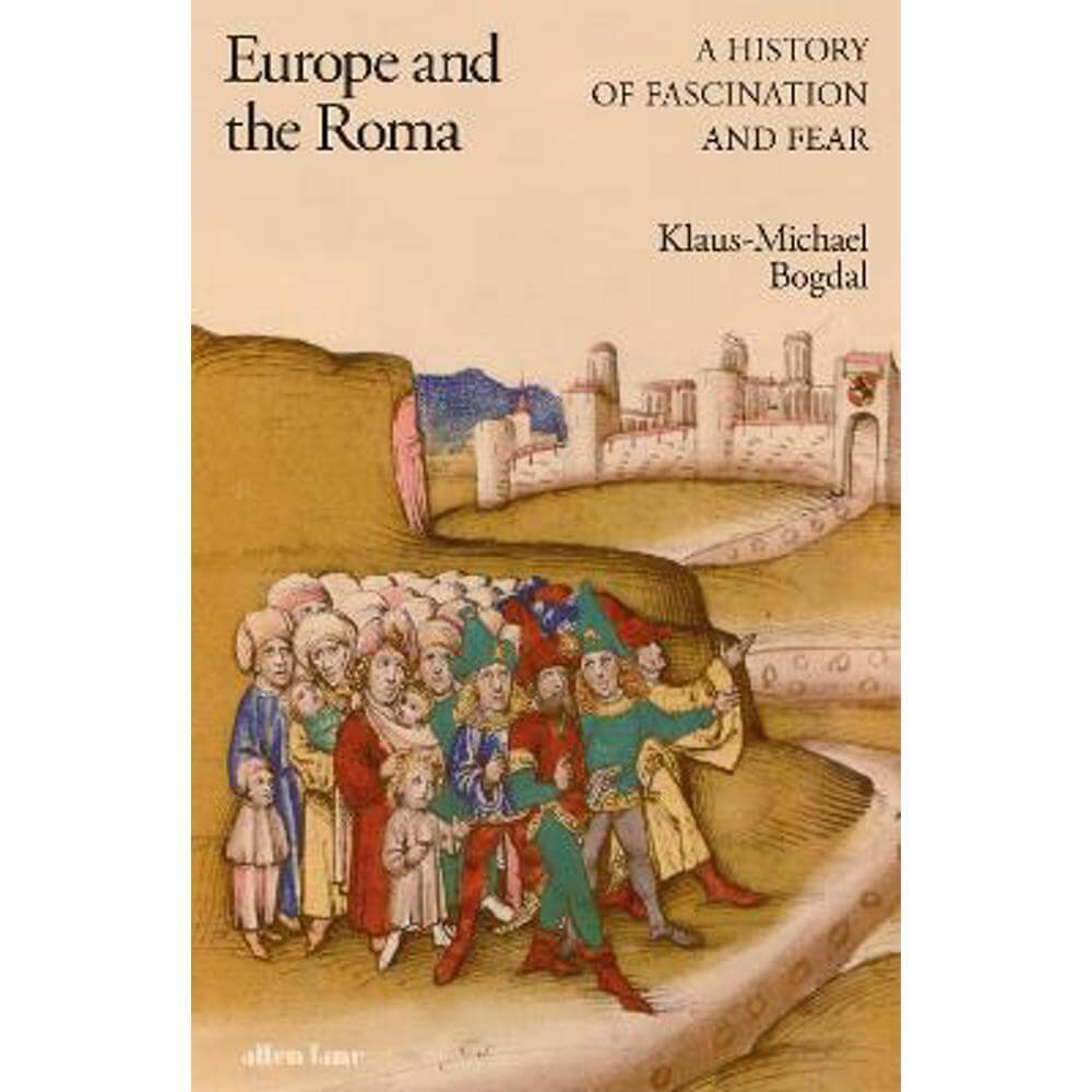 Europe and the Roma: A History of Fascination and Fear (Hardback) - Klaus-Michael Bogdal